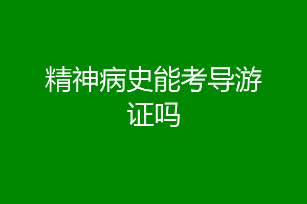 精神病史能考导游证吗