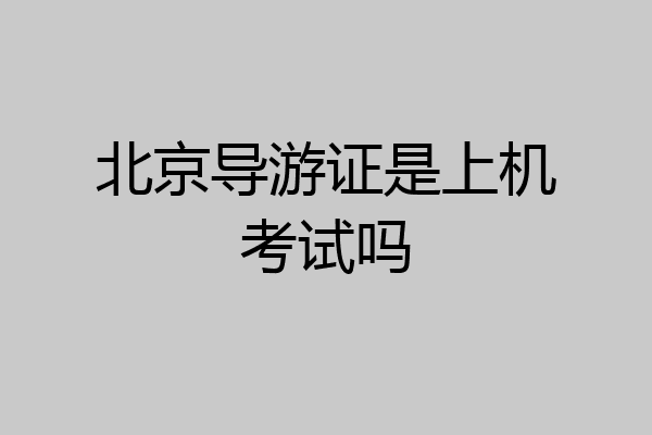 北京导游证是上机考试吗
