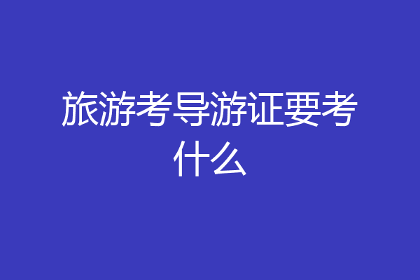 旅游考导游证要考什么