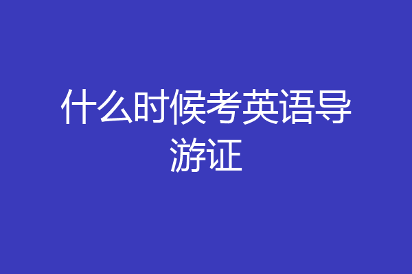 什么时候考英语导游证