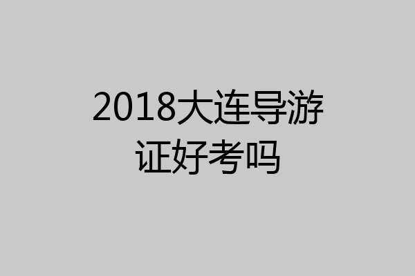 2018大连导游证好考吗