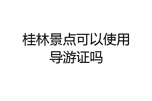 桂林景点可以使用导游证吗