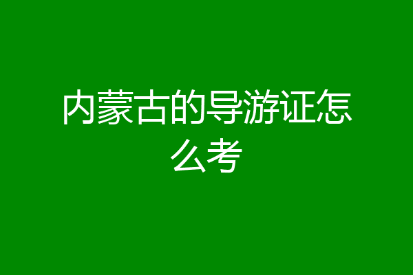 内蒙古的导游证怎么考