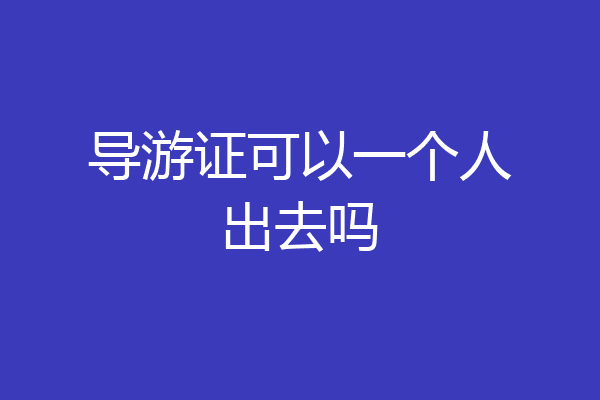 导游证可以一个人出去吗