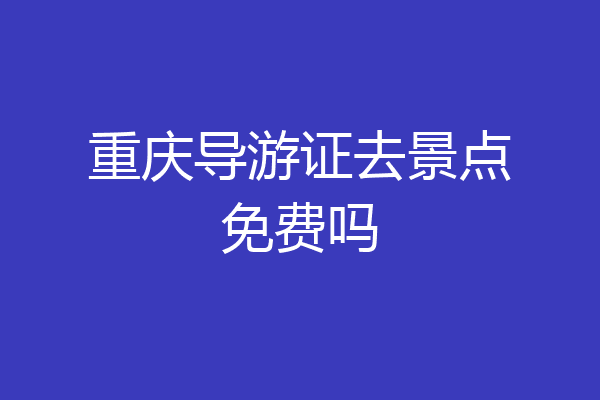 重庆导游证去景点免费吗