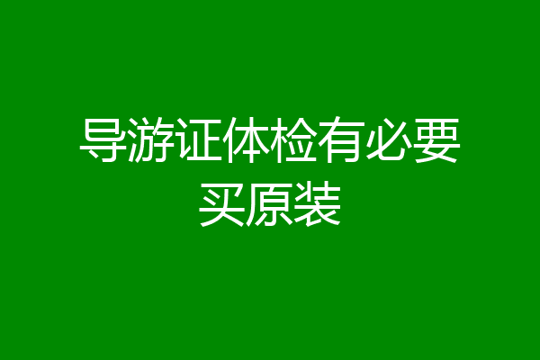 导游证体检有必要买原装