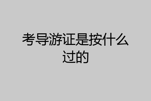 考导游证是按什么过的