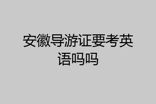安徽导游证要考英语吗吗