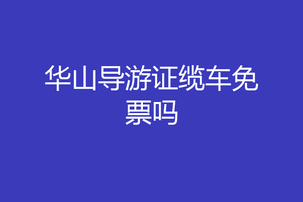 华山导游证缆车免票吗