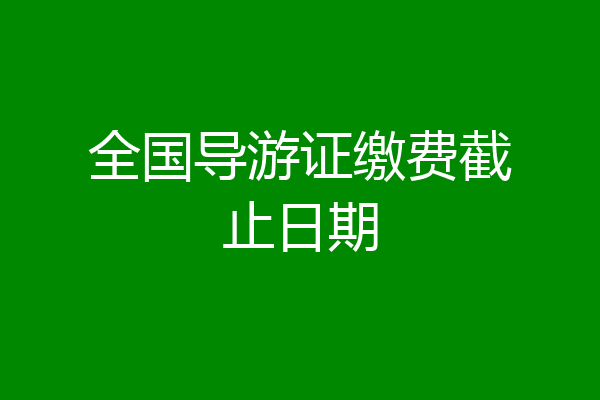 全国导游证缴费截止日期