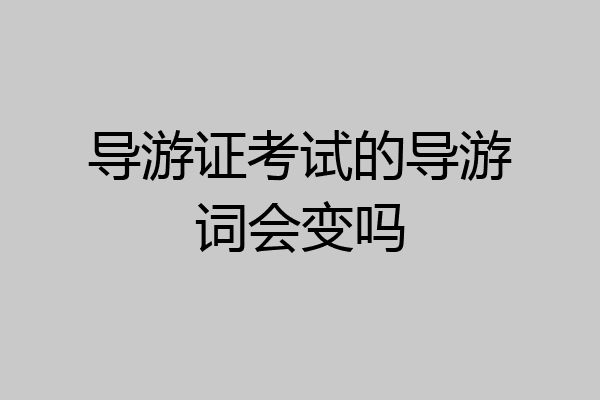 导游证考试的导游词会变吗