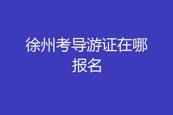 徐州考导游证在哪报名