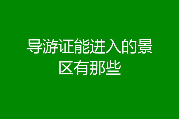 导游证能进入的景区有那些