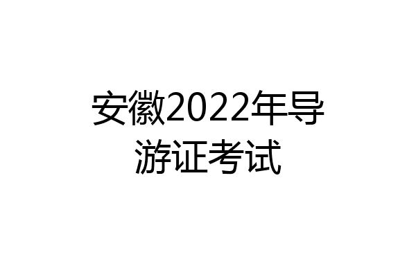 安徽2022年导游证考试