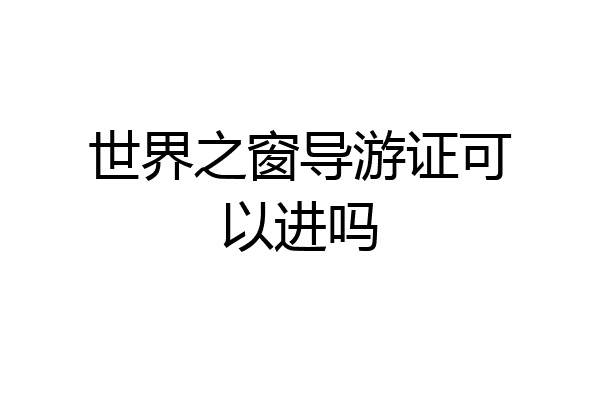 世界之窗导游证可以进吗