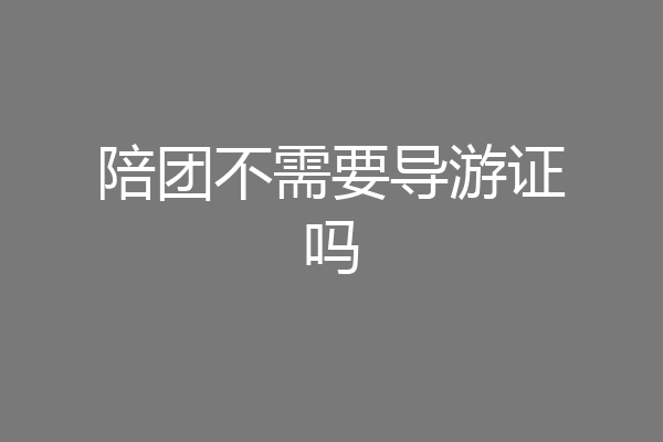 陪团不需要导游证吗