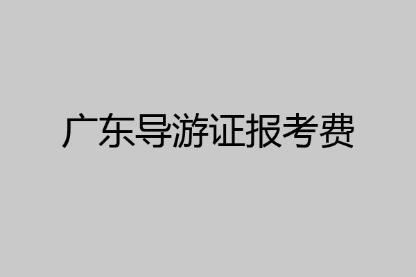 广东导游证报考费