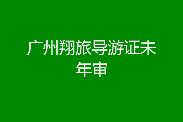 广州翔旅导游证未年审