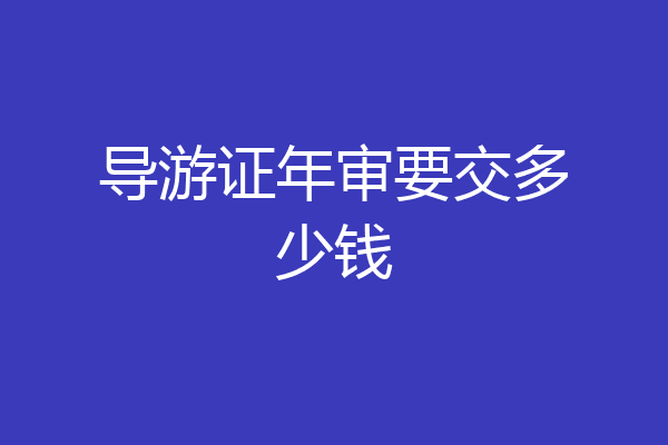 导游证年审要交多少钱