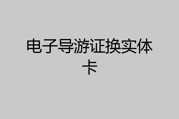 电子导游证换实体卡