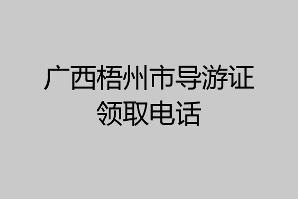 广西梧州市导游证领取电话