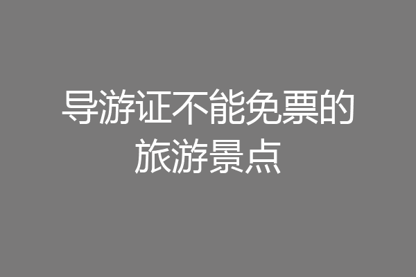 导游证不能免票的旅游景点