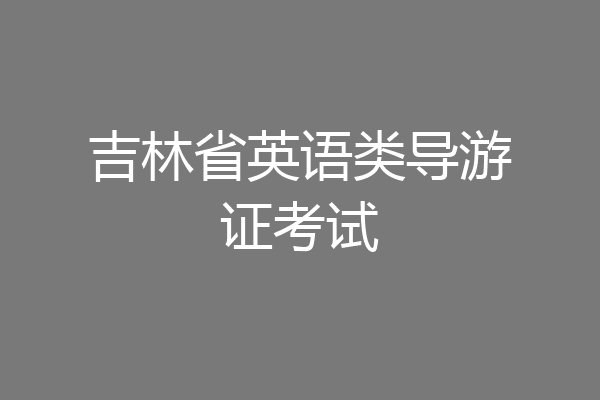 吉林省英语类导游证考试