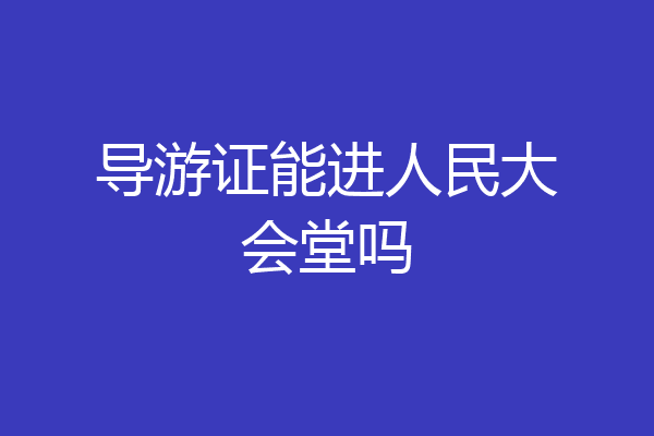 导游证能进人民大会堂吗