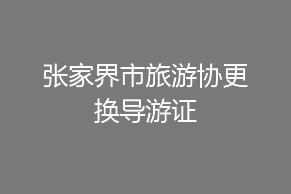 张家界市旅游协更换导游证