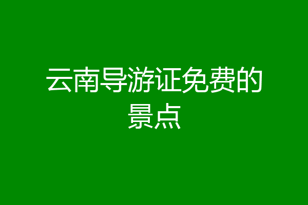 云南导游证免费的景点