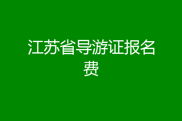 江苏省导游证报名费