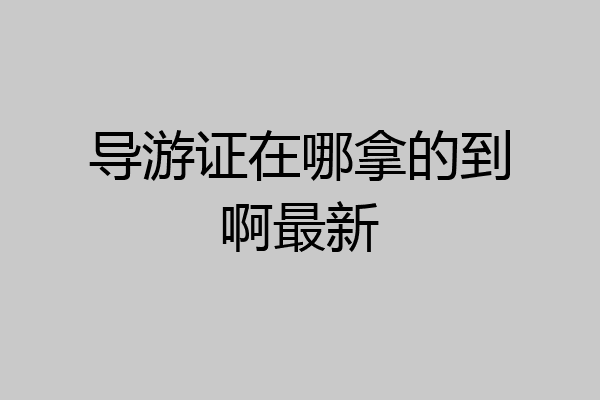 导游证在哪拿的到啊最新