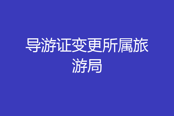 导游证变更所属旅游局