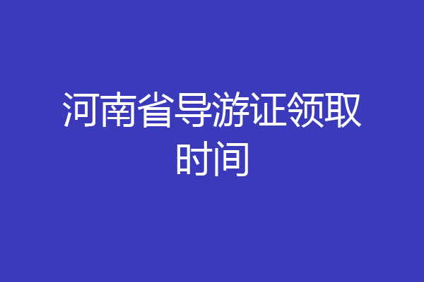 河南省导游证领取时间