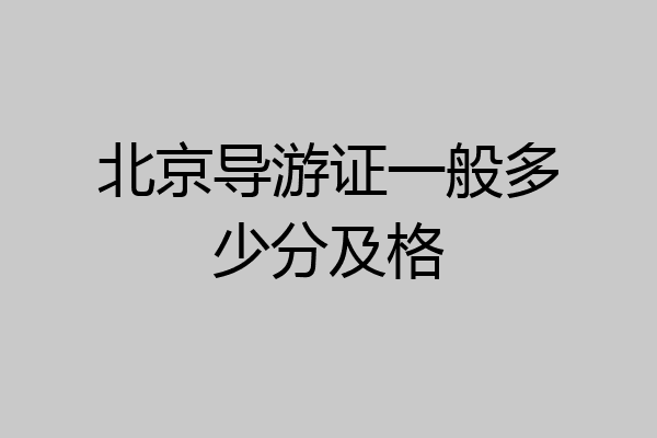 北京导游证一般多少分及格