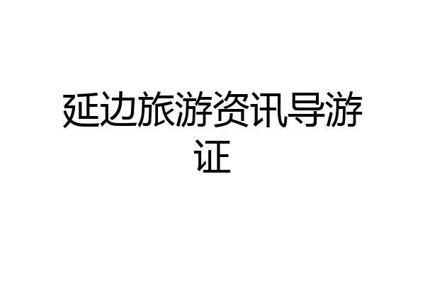 延边旅游资讯导游证