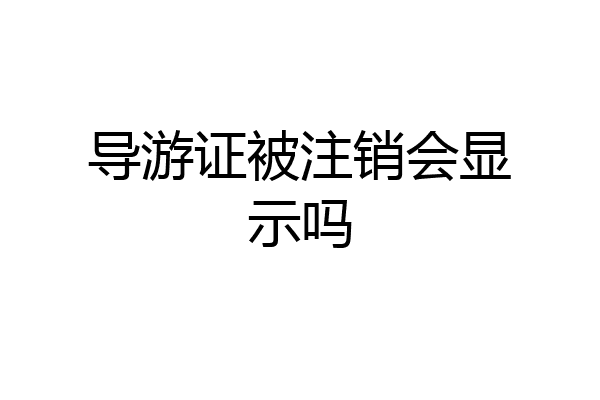 导游证被注销会显示吗