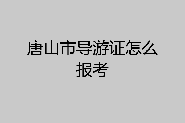 唐山市导游证怎么报考
