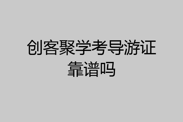 创客聚学考导游证靠谱吗