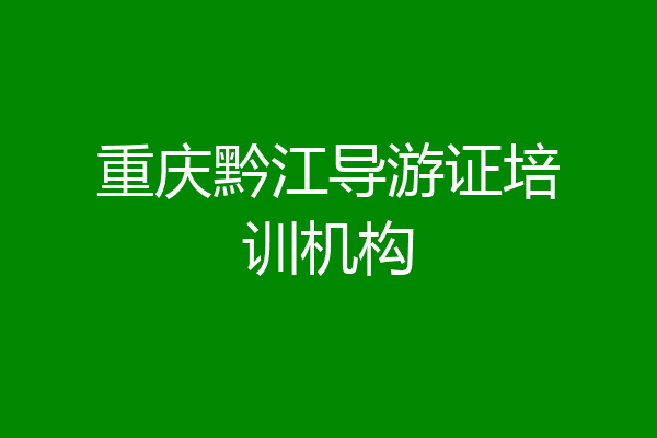 重庆黔江导游证培训机构