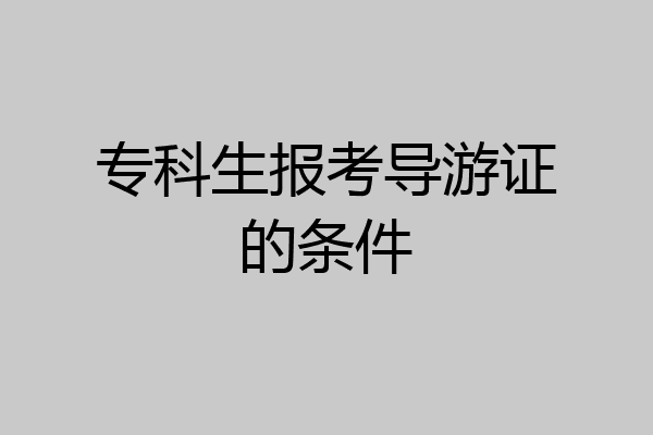 专科生报考导游证的条件