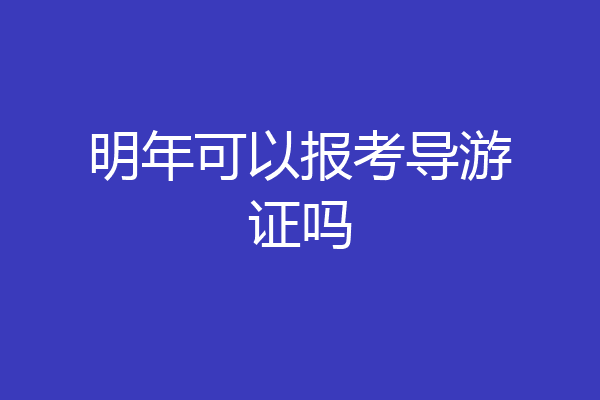 明年可以报考导游证吗