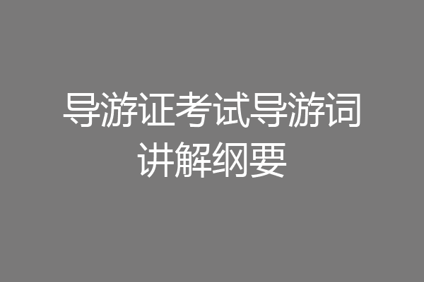 导游证考试导游词讲解纲要
