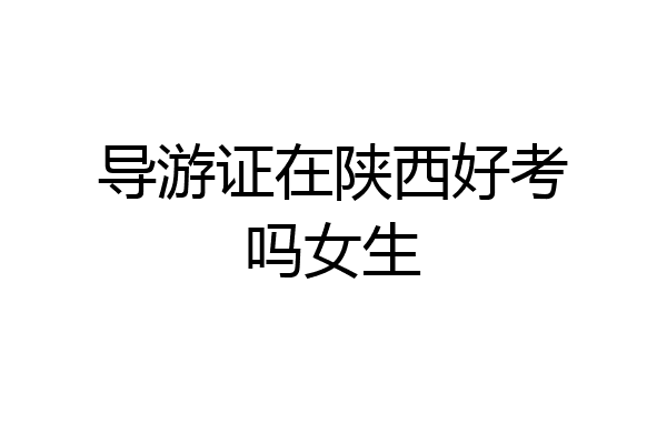 导游证在陕西好考吗女生