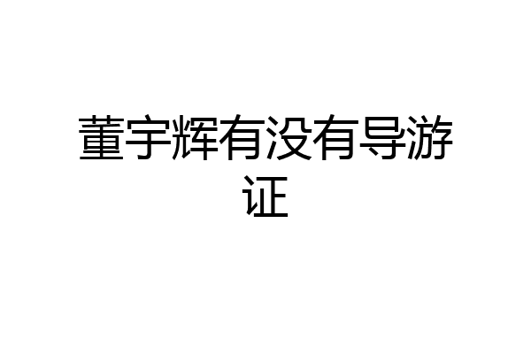 董宇辉有没有导游证