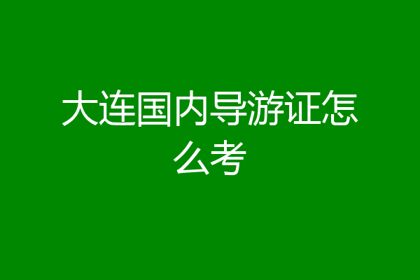 大连国内导游证怎么考