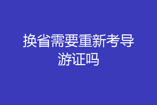 换省需要重新考导游证吗