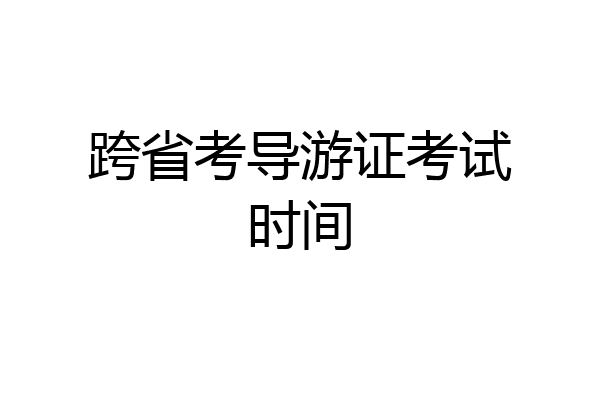 跨省考导游证考试时间