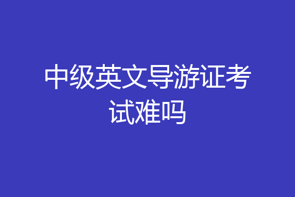 中级英文导游证考试难吗
