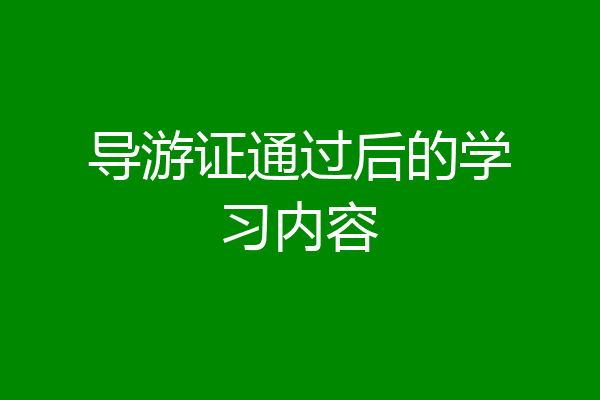 导游证通过后的学习内容